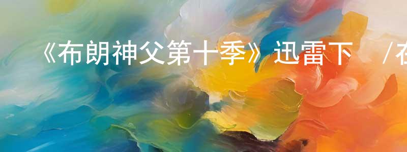 陳濟的個人主頁,《布朗神父第十季》迅雷下載/在線觀看-犯罪歷史-美劇天堂